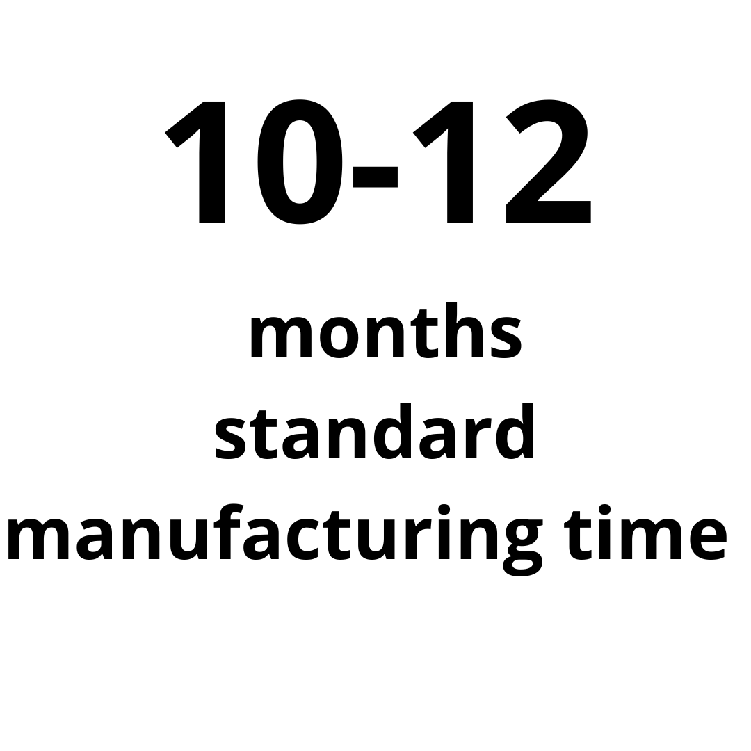 Manufacturing time: standard manufacturing  time 10-12 months
