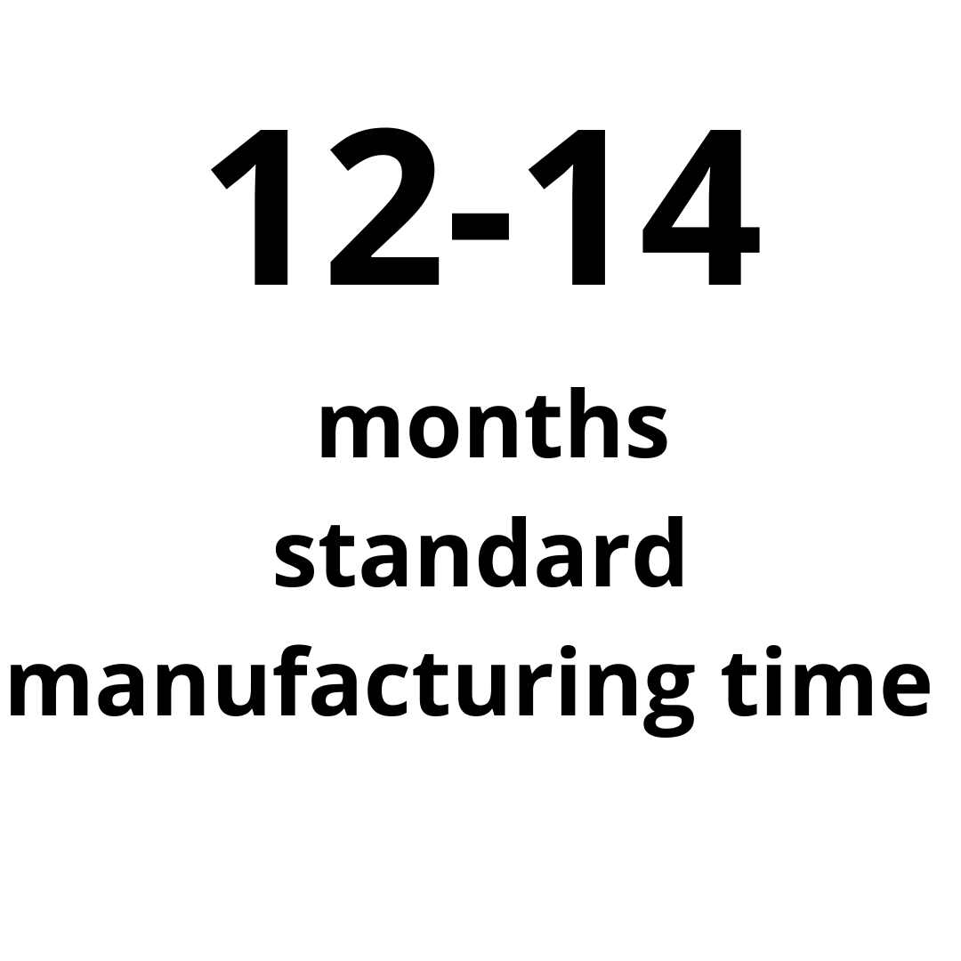 Manufacturing time: standard manufacturing  time 12-14 months