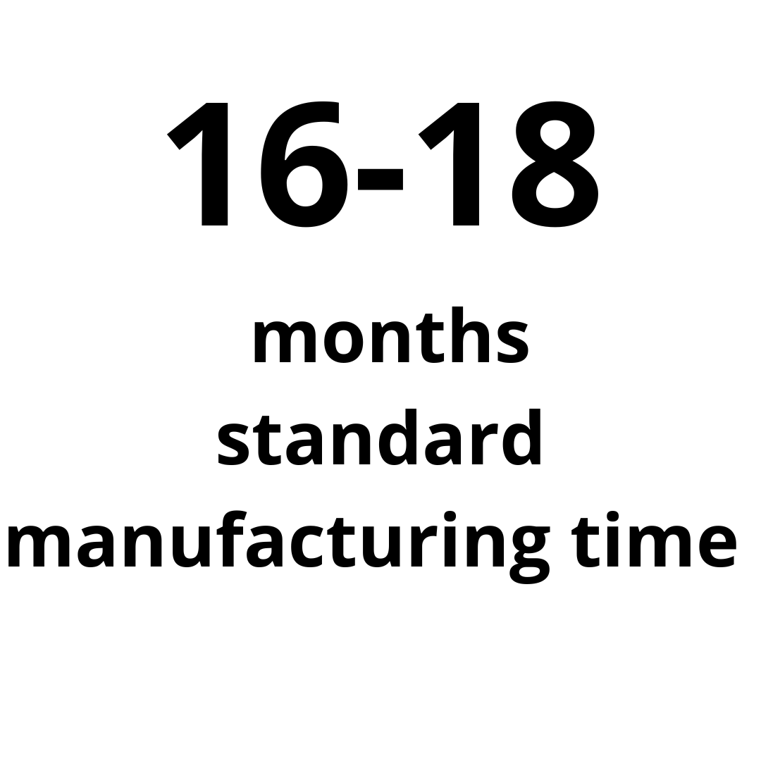 Manufacturing time: standard manufacturing  time 16-18 months